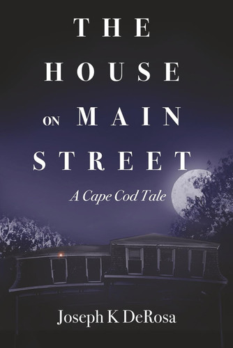 The House on Main Street A Cape Cod Tale by Joseph K. DeRosa