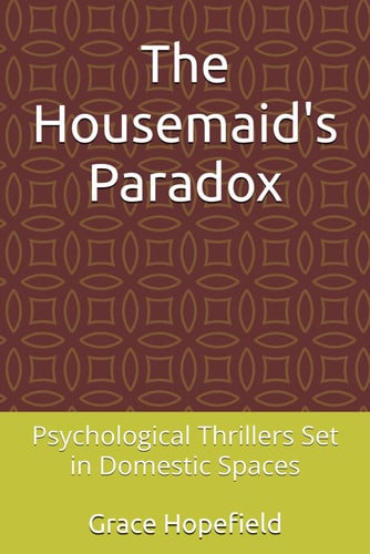 The Housemaid's Paradox Psychological Thrillers Set in Domestic Spaces by GRACE. HOPEFIELD