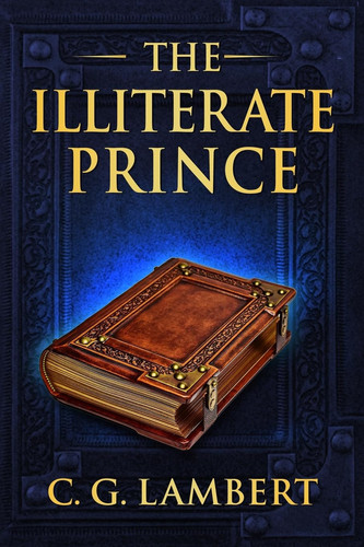 The Illiterate Prince A Fish-out-of-water Fantasy Adventure by C. G. Lambert