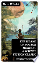 The Island of Doctor Moreau - A Science Fiction Classic (Complete Edition) by H. G. Wells