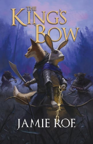 The King's Bow An Epic Animal Fantasy Adventure by JAMIE. ROE
