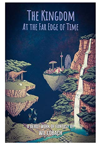The Kingdom at the Far Edge of Time A Young Adult Fantasy That Will Take You to Places Ordinary Reality Couldn't Dream Of by Wil Lobach