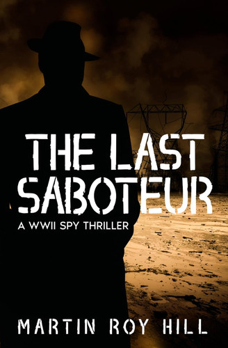 The Last Saboteur: A WWII Spy Thriller by Hill, Martin  Roy