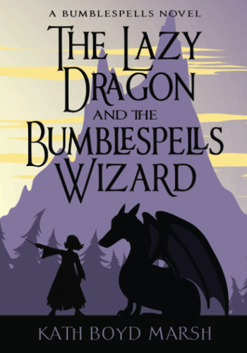 The Lazy Dragon and the Bumblespells Wizard: A Bumblespells Magic & Sorcery Adventure (Bumblespells Fantasy Sorcery Adventures) by Marsh, Kath Boyd