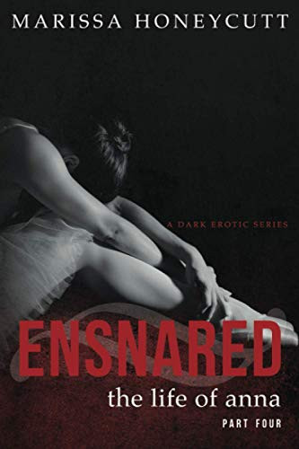 The Life of Anna, Part 4: Ensnared: A Dark Romance Story by Honeycutt, Marissa