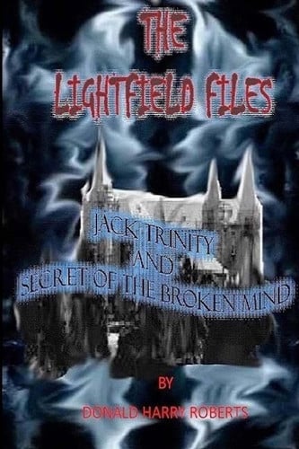 The Lightfield Files Jack Trinity and Secret of the Broken Mind by Donald Roberts