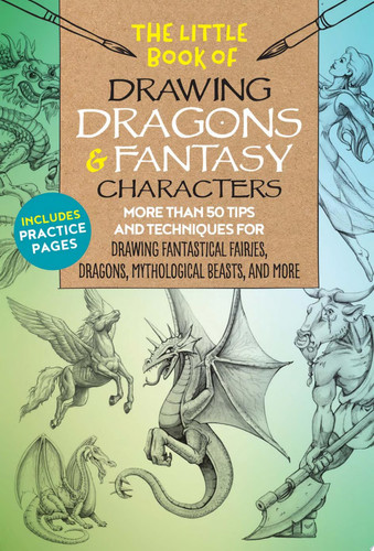 The Little Book of Drawing Dragons & Fantasy Characters More than 50 tips and techniques for drawing fantastical fairies, dragons, mythological beasts, and more by Michael Dobrzycki