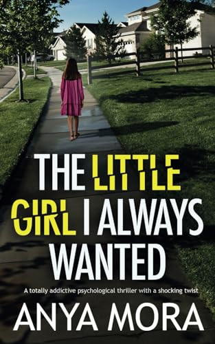 The Little Girl I Always Wanted: A totally addictive psychological thriller with a shocking twist (Unputdownable Psychological Thrillers) by Mora, Anya