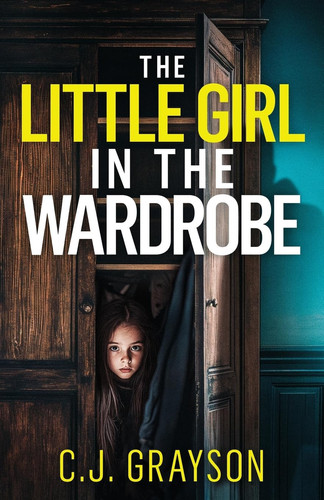 The Little Girl in the Wardrobe A Gripping Crime Thriller with a Huge Twist by C. J. Grayson