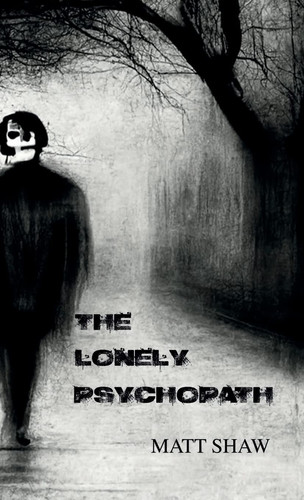 The Lonely Psychopath A Psychological Horror by Matt Shaw