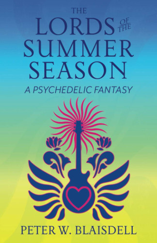 The Lords of the Summer Season A Psychedelic Fantasy by Peter W. Blaisdell