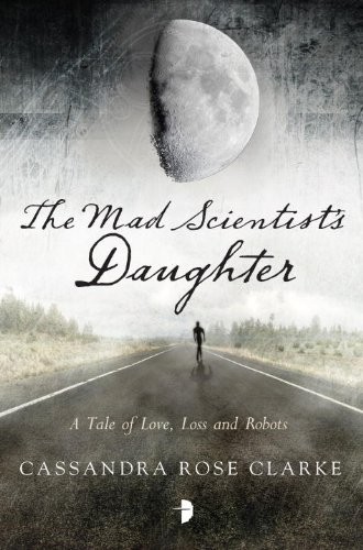 The Mad Scientists Daughter by Cassandra Rose Clarke