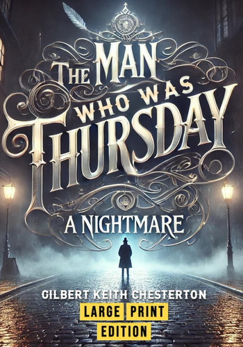 The Man Who Was Thursday: A Nightmare (Large Print Edition): A Philosophical Thriller Exploring Anarchy, Identity, and the Struggle for Meaning by Chesterton, Gilbert Keith
