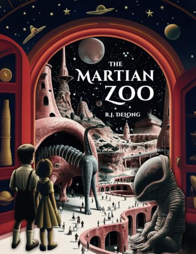 The Martian Zoo Blast Off in a Moon UFO for a Space Exploration Safari Adventure to Discover Mythical Creatures and Alien Animals for a Fantasy Zoo on Mars by R. J. DeLong