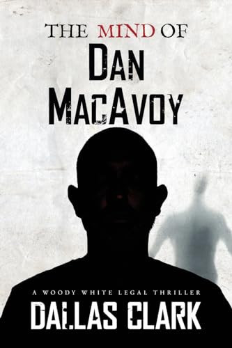 The Mind of Dan MacAvoy A Woody White Legal Thriller by Dallas Clark