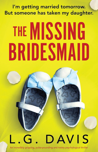 The Missing Bridesmaid An Incredibly Gripping, Pulse-pounding and Twisty Psychological Thriller by L G. Davis