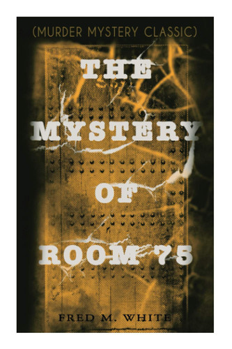The Mystery of Room 75 (Murder Mystery Classic) Crime Thriller by Fred M. White