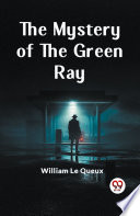 The Mystery of the Green Ray by William Le Queux
