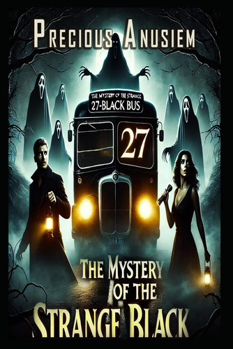The Mystery of the Strange 27-Black Bus The 27th Passenger: A Time-Bending Thriller of Love, Loss, and a Haunting Mystery That Defies Reality by PRECIOUS. ANUSIEM