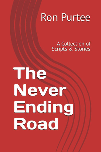 The Never Ending Road: A Collection of Scripts & Stories by Purtee, Ron