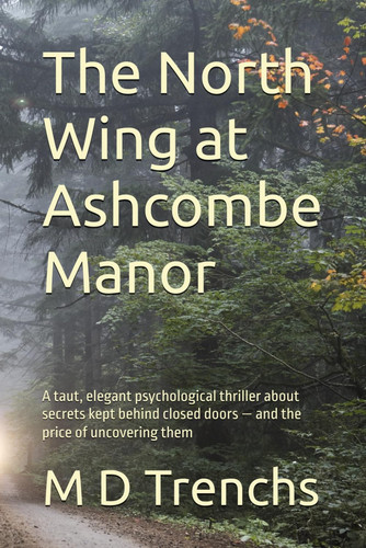 The North Wing at Ashcombe Manor - A Taut, Elegant Psychological Thriller about Secrets Kept Behind Closed Doors - and the Price of Uncovering Them by TRENCHS.