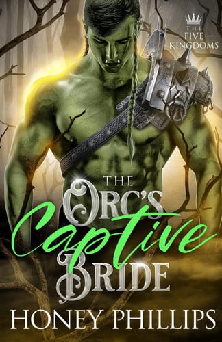 The Orc's Captive Bride: An Orc Fantasy Romance (The Five Kingdoms) by Phillips, Honey