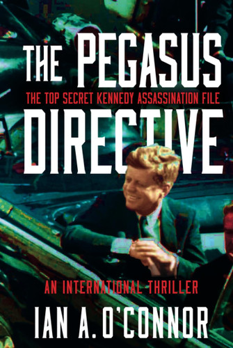 The Pegasus Directive The Top Secret Kennedy Assassination File : an International Thriller by Ian A. O'Connor