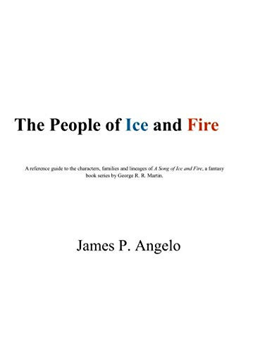 The People of Ice and Fire A Reference Guide of the Characters, Families, and Lineages from a Song of Ice and Fire, a Fantasy Book Series by George R. R. M by James Angelo