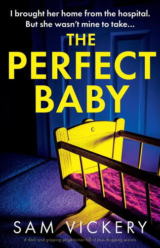 The Perfect Baby A Dark and Gripping Page-Turner Full of Jaw-dropping Secrets by Sam Vickery