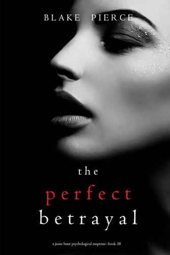 The Perfect Betrayal (A Jessie Hunt Psychological Suspense Thriller—Book Thirty-Eight) by Pierce, Blake