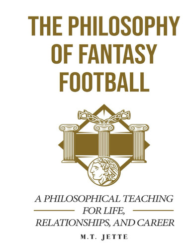The Philosophy of Fantasy Football A Philosophical Teaching for Life, Relationships, and Career by Matt Jette, Sr.