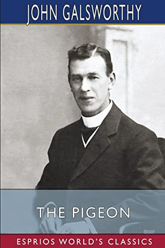 The Pigeon (Esprios Classics) A Fantasy in Three Acts by John Galsworthy