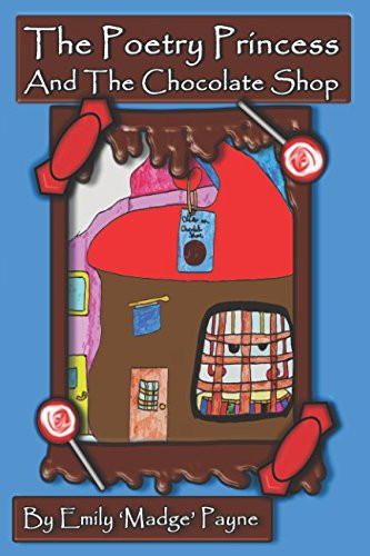 The Poetry Princess and the chocolate shop: A magical, fantasy, adventure, children's book, written in comical rhyme by Payne, Emily 'Madge'