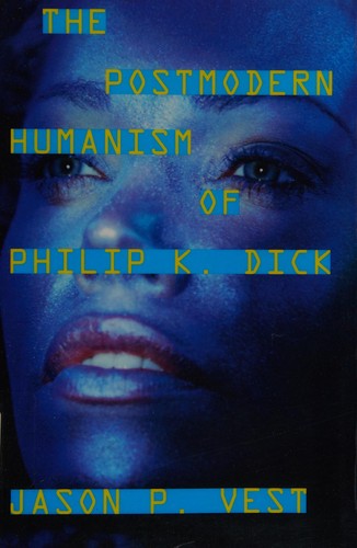 The postmodern humanism of Philip K. Dick by Jason P. Vest