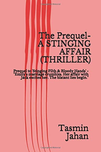 The Prequel- a Stinging Affair (Thriller) Prequel to 'Stinging Filth and Bloody Hands' - ''Emily's Marriage Crumbles. Her Affair with Jack Excites Her. the Blatant Lies Begin by Tasmin Jahan