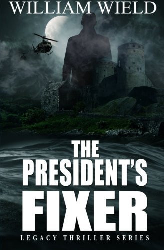 The President's Fixer (a Financial and Conspiracies Thriller - a Prequel to the Legacy Thriller Series) by William Wield