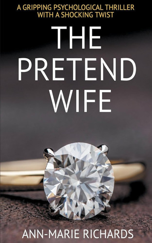 The Pretend Wife (A Gripping Psychological Thriller with a Shocking Twist) by Ann-Marie Richards