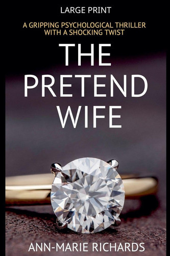 The Pretend Wife (A Gripping Psychological Thriller with a Shocking Twist) (Domestic Psychological Thriller) by Richards, Ann-Marie