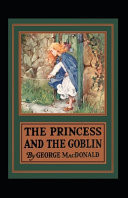 The Princess and the Goblin George MacDonald (Science Fiction and Fantasy, Classics Literature) [Annotated] by George MacDonald