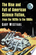 The Rise and Fall of American Science Fiction, from the 1920s to the 1960s by Gary Westfahl