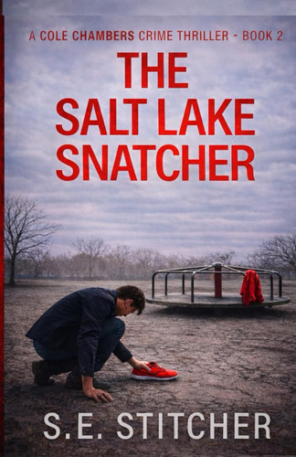 The Salt Lake Snatcher: A Cole Chambers Crime Thriller – Book 2 (Cole Chambers FBI Profiler Thrillers) by Stitcher, S.E.