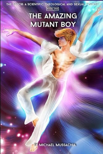 The Savior A Scientific, Theological and Sexual Fantasy, Book 1 - The Amazing Mutant Boy by Michael Mussachia