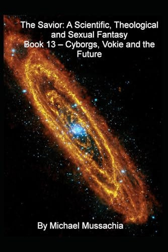 The Savior A Scientific, Theological and Sexual Fantasy Book 13 - Cyborgs, Vokie and the Future by MICHAEL. MUSSACHIA