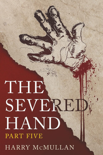 The Severed Hand - Part Five - A Novel in Five Parts by Harry McMullan