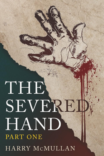 The Severed Hand - Part One - A Novel in Five Parts by Harry McMullan