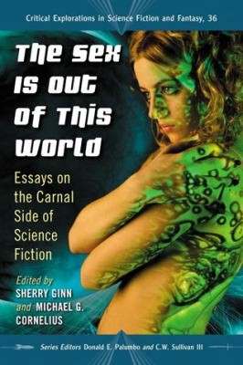 The Sex Is Out Of This World Essays On The Carnal Side Of Science Fiction by Michael G. Cornelius