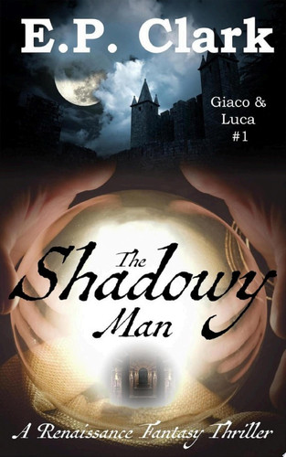 The Shadowy Man A Renaissance Fantasy Thriller by E.P. Clark