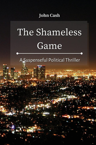 The Shameless Game A Suspenseful Political Thriller by John Cash
