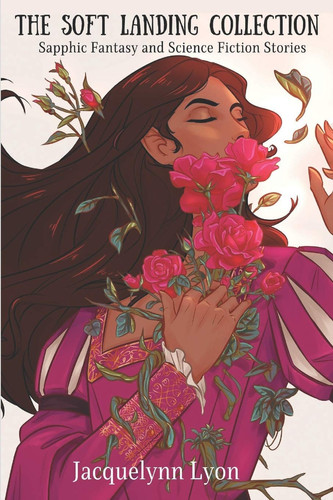 The Soft Landing Collection Sapphic Fantasy and Science Fiction Stories by Jacquelynn Lyon