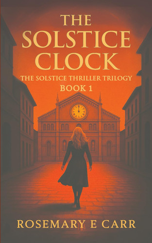 The Solstice Clock The Solstice Thriller Trilogy Book 1 by ROSEMARY E. CARR